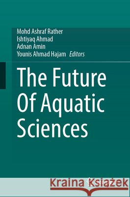 The Future of Aquatic Sciences Mohd Ashraf Rather Ishtiyaq Ahmad Adnan Amin 9783032279330