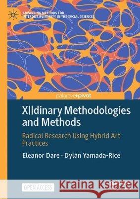 Xdinary Methodologies and Methods: Radical Research Using Hybrid Art Practices Eleanor Dare Dylan Yamada-Rice 9783032279538 Palgrave MacMillan