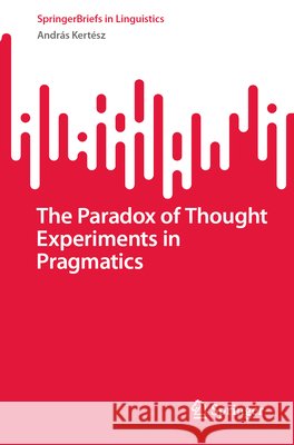The Paradox of Thought Experiments in Pragmatics Andras Kertesz 9783032286758