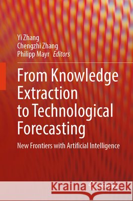 From Knowledge Extraction to Technological Forecasting: New Frontiers with Artificial Intelligence Yi Zhang Chengzhi Zhang Philipp Mayr 9783032293022 Springer