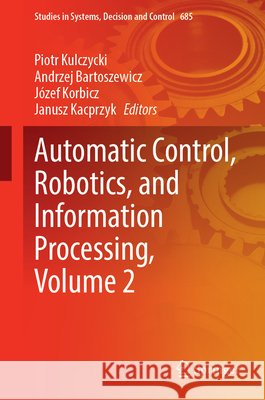 Automatic Control, Robotics, and Information Processing, Volume 2 Piotr Kulczycki Andrzej Bartoszewicz J?zef Korbicz 9783032301239 Springer