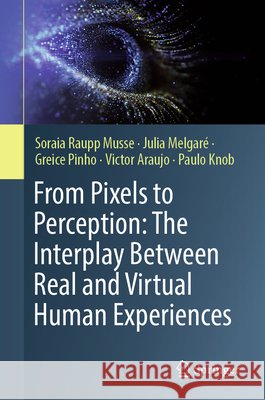 From Pixels to Perception: The Interplay Between Real and Virtual Human Experiences Soraia Raupp Musse Julia Melgar? Greice Pinho 9783032301888 Springer