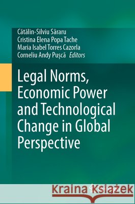 Legal Norms, Economic Power and Technological Change in Global Perspective Cătălin-Silviu Săraru Cristina Elena Popa Tache Maria Isabel Torres Cazorla 9783032306159 Springer