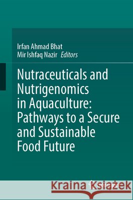 Nutraceuticals and Nutrigenomics in Aquaculture: Pathways to a Secure and Sustainable Food Future Irfan Ahmad Bhat Mir Ishfaq Nazir 9783032307644