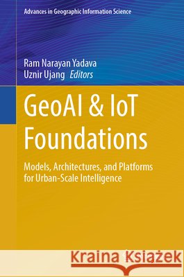 Geoai & Iot Foundations: Models, Architectures, and Platforms for Urban-Scale Intelligence Ram Narayan Yadava Uznir Ujang 9783032312075 Springer