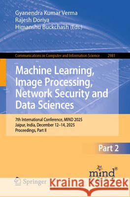 Machine Learning, Image Processing, Network Security and Data Sciences: 7th International Conference, Mind 2025, Jaipur, India, December 12-14, 2025, Gyanendra Kumar Verma Rajesh Doriya Himanshu Buckchash 9783032312297 Springer