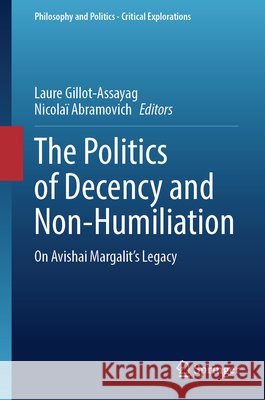 The Politics of Decency and Non-Humiliation: On Avishai Margalit's Legacy Laure Gillot-Assayag Nicola? Abramovich 9783032312990 Springer