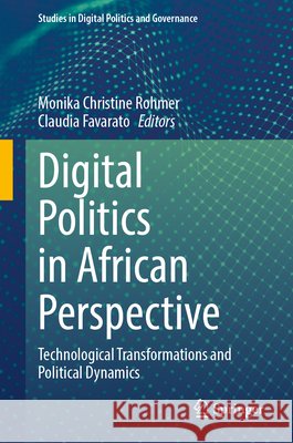 Digital Politics in African Perspective: Technological Transformations and Political Dynamics Rohmer, Monika Christine, Favarato, Claudia 9783032314864 Springer