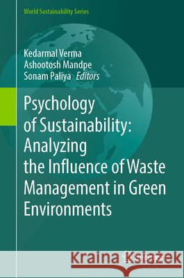 Psychology of Sustainability: Analyzing the Influence of Waste Management in Green Environments Kedarmal Verma Ashootosh Mandpe Sonam Paliya 9783032318459 Springer