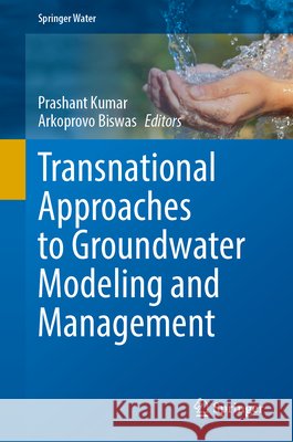 Transnational Approaches to Groundwater Modeling and Management Prashant Kumar Arkoprovo Biswas 9783032318817 Springer
