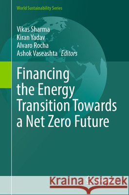 Financing the Energy Transition Towards a Net Zero Future Vikas Sharma Kiran Yadav Alvaro Rocha 9783032319159 Springer