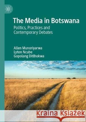 The Media in Botswana: Politics, Practices and Contemporary Debates Allen Munoriyarwa Lyton Ncube Gopolang Ditlhokwa 9783032322715 Palgrave MacMillan