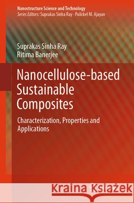 Nanocellulose-Based Sustainable Composites: Characterization, Properties and Applications Suprakas Sinha Ray Ritima Banerjee 9783032323743 Springer
