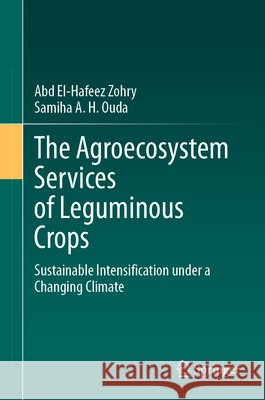 The Agroecosystem Services of Leguminous Crops: Sustainable Intensification Under a Changing Climate Abd El-Hafeez Zohry Samiha A. H. Ouda 9783032324603 Springer