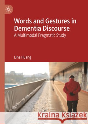 Words and Gestures in Dementia Discourse: A Multimodal Pragmatic Study Lihe Huang 9783032327895