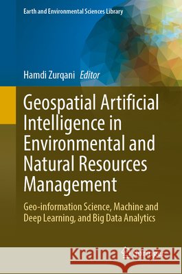 Geospatial Artificial Intelligence in Environmental and Natural Resources Management: Geo-Information Science, Machine and Deep Learning, and Big Data Hamdi Zurqani 9783032329295 Springer