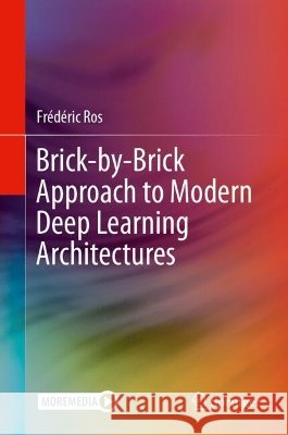 Brick-By-Brick Approach to Modern Deep Learning Architectures Fr?d?ric Ros 9783032330673 Springer