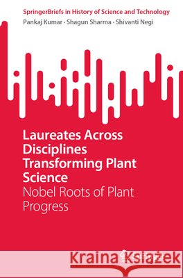 Laureates Across Disciplines Transforming Plant Science: Nobel Roots of Plant Progress Pankaj Kumar Shagun Sharma Shivanti Negi 9783032332707 Springer