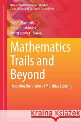 Mathematics Trails and Beyond: Honoring the Vision of Matthias Ludwig Simon Barlovits Simone Jablonski Joerg Zender 9783032332899 Springer