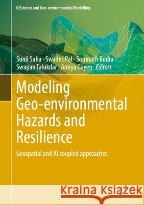 Modeling Geo-Environmental Hazards and Resilience: Geospatial and AI Coupled Approaches Sunil Saha Swades Pal Somnath Rudra 9783032333438 Springer
