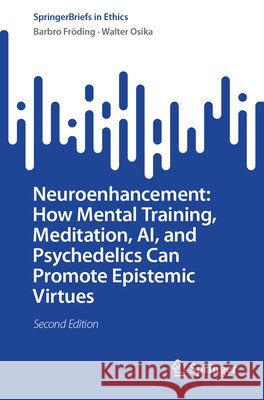 Neuroenhancement: How Mental Training, Meditation, Ai, and Psychedelics Can Promote Epistemic Virtues Barbro Fr?ding Walter Osika 9783032344304 Springer