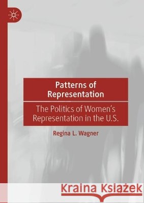 Patterns of Representation: The Politics of Women's Representation in the U.S. Regina L. Wagner 9783032346155