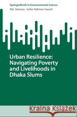 Urban Resilience: Navigating Poverty and Livelihoods in Dhaka Slums MD Jakariya Saifur Rahman Sayeef 9783032347800 Springer