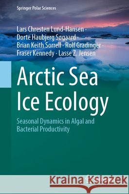 Arctic Sea Ice Ecology: Seasonal Dynamics in Algal and Bacterial Productivity Lars Chresten Lund-Hansen Dorte Haubjerg S?gaard Brian Keith Sorrell 9783032349217 Springer