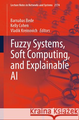 Fuzzy Systems, Soft Computing, and Explainable AI Barnabas Bede Kelly Cohen Vladik Kreinovich 9783032354587