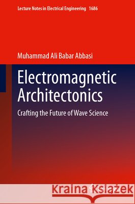 Electromagnetic Architectonics: Crafting the Future of Wave Science Muhammad Ali Babar Abbasi 9783032357519 Springer