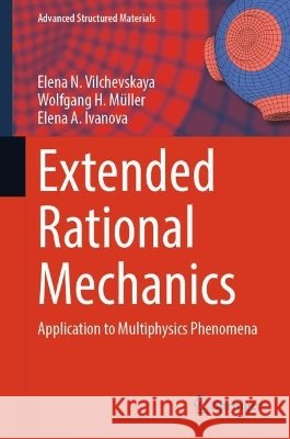 Extended Rational Mechanics: Application to Multiphysics Phenomena Elena N. Vilchevskaya Wolfgang H. M?ller Elena A. Ivanova 9783032363015 Springer