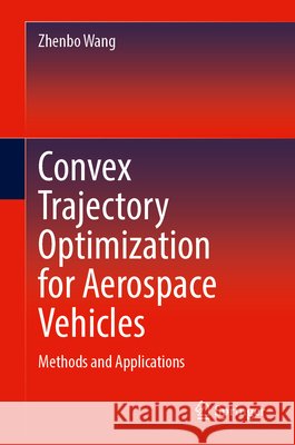 Convex Trajectory Optimization for Aerospace Vehicles: Methods and Applications Zhenbo Wang 9783032373458 Springer