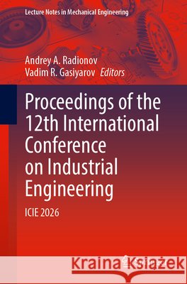 Proceedings of the 12th International Conference on Industrial Engineering: Icie 2026 Andrey A. Radionov Vadim R. Gasiyarov 9783032376916 Springer
