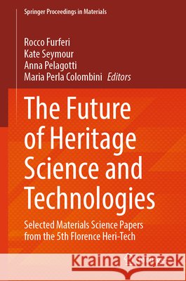 The Future of Heritage Science and Technologies: Selected Materials Science Papers from the 5th Florence Heri-Tech Rocco Furferi Kate Seymour Anna Pelagotti 9783032378187 Springer