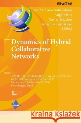 Dynamics of Hybrid Collaborative Networks: 27th Ifip Wg 5.5 Socolnet Working Conference on Virtual Enterprises, Pro-Ve 2026, Padua, Italy, October 26- Camarinha-Matos, Luis M., Ortiz, Angel, Boucher, Xavier 9783032412294 Springer