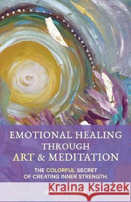 Emotional Healing Through Art: The Colourful Secret of Creating Inner Strength Anisa Zafar   9783033093065 Anisa Zafar