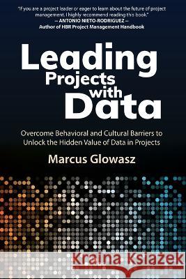 Leading Projects with Data: Overcome Behavioral and Cultural Barriers to Unlock the Hidden Value of Data in Projects Marcus Glowasz 9783033095229 Marcus Glowasz Gmbh
