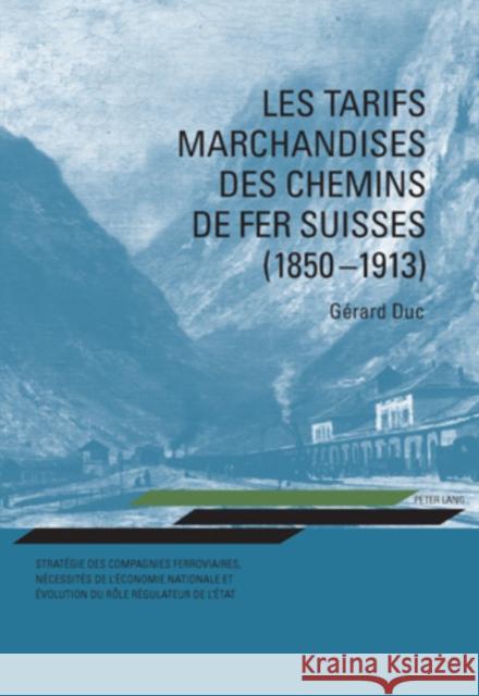 Les Tarifs Marchandises Des Chemins de Fer Suisses (1850-1913): Stratégie Des Compagnies Ferroviaires, Nécessités de l'Économie Nationale Et Évolution Duc, Gérard 9783034300001