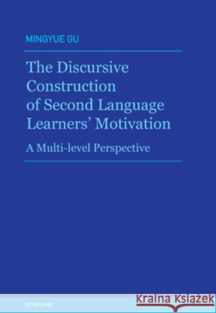 The Discursive Construction of Second Language Learners' Motivation: A Multi-Level Perspective Gu, Mingyue 9783034300636