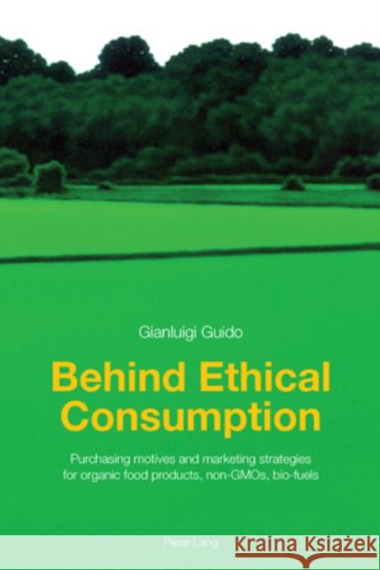 Behind Ethical Consumption: Purchasing Motives and Marketing Strategies for Organic Food Products, Non-Gmos, Bio-Fuels Guido, Gianluigi 9783034300957 Peter Lang AG, Internationaler Verlag Der Wis