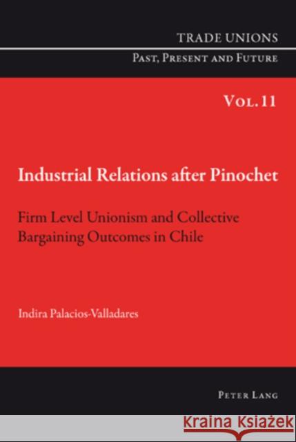 Industrial Relations After Pinochet: Firm Level Unionism and Collective Bargaining Outcomes in Chile Phelan, Craig 9783034301367