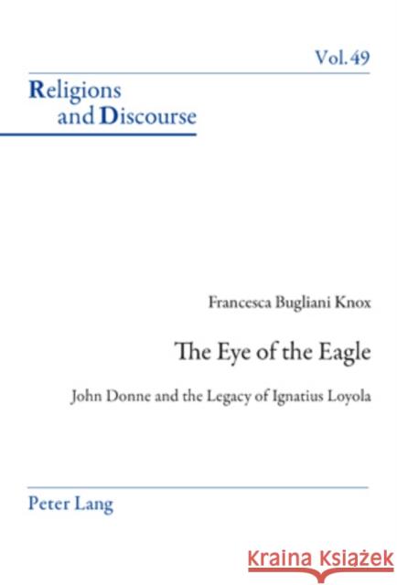 The Eye of the Eagle: John Donne and the Legacy of Ignatius Loyola Francis, James M. M. 9783034302258 Peter Lang AG, Internationaler Verlag der Wis