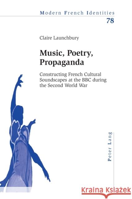 Music, Poetry, Propaganda: Constructing French Cultural Soundscapes at the BBC During the Second World War Collier, Peter 9783034302395