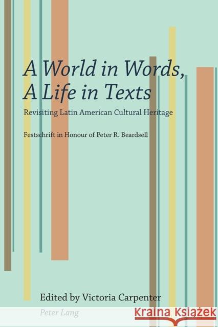 A World in Words, A Life in Texts; Revisiting Latin American Cultural Heritage - Festschrift in Honour of Peter R. Beardsell Carpenter, Victoria 9783034302739