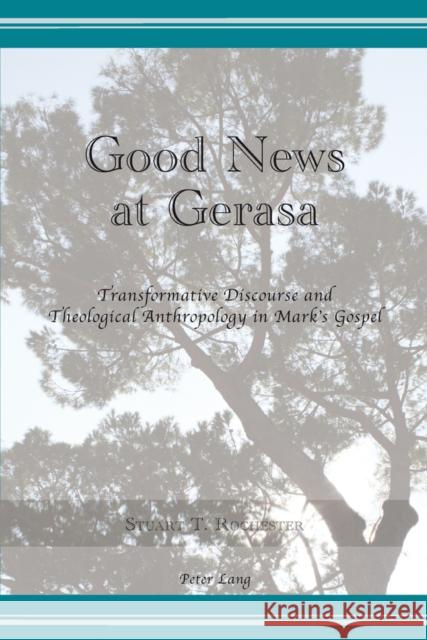 Good News at Gerasa: Transformative Discourse and Theological Anthropology in Mark's Gospel Rochester, Stuart 9783034302944