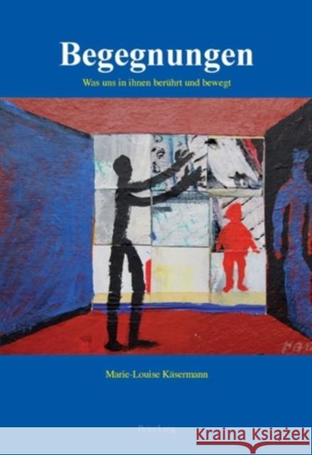Begegnungen: Was Uns in Ihnen Beruehrt Und Bewegt Käsermann, Marie-Louise 9783034303330 Peter Lang Gmbh, Internationaler Verlag Der W