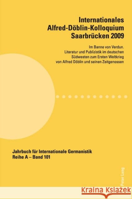 Internationales Alfred-Döblin-Kolloquium Saarbrücken 2009; Im Banne von Verdun. Literatur und Publizistik im deutschen Südwesten zum Ersten Weltkrieg Roloff, Hans-Gert 9783034303415 Lang, Peter, AG, Internationaler Verlag Der W