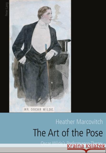 The Art of the Pose: Oscar Wilde's Performance Theory Marcovitch, Heather 9783034304399 Peter Lang AG, Internationaler Verlag der Wis