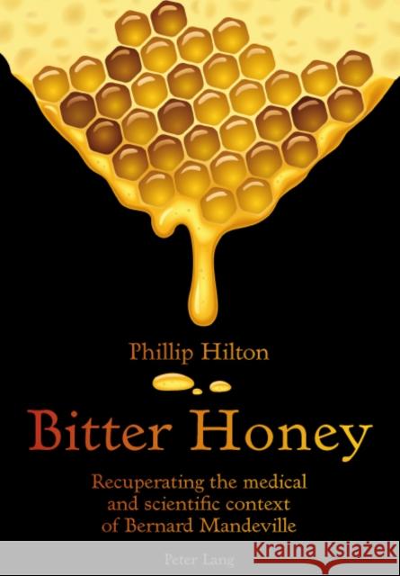 Bitter Honey: Recuperating the Medical and Scientific Context of Bernard Mandeville Hilton, Phillip 9783034304641 Peter Lang AG, Internationaler Verlag der Wis