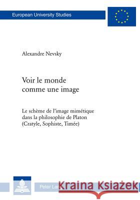 Voir Le Monde Comme Une Image: Le Schème de l'Image Mimétique Dans La Philosophie de Platon (Cratyle, Sophiste, Timée) Nevsky, Alexandre 9783034305037 Lang, Peter, AG, Internationaler Verlag Der W